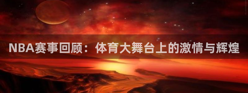 玩球直播官网入口：NBA赛事回顾：体育大舞台上的激情与辉煌